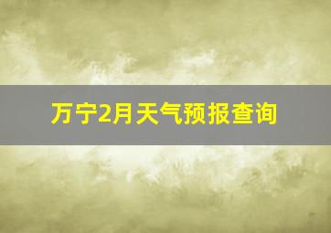 万宁2月天气预报查询