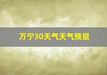 万宁30天气天气预报