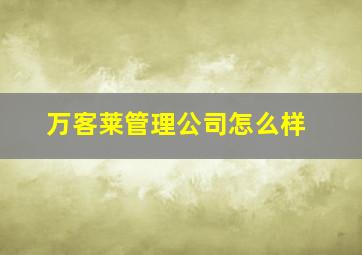 万客莱管理公司怎么样