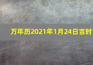 万年历2021年1月24日吉时