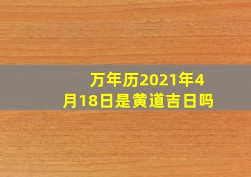 万年历2021年4月18日是黄道吉日吗