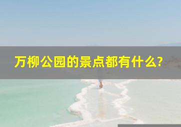 万柳公园的景点都有什么?