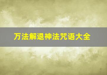 万法解退神法咒语大全