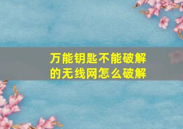 万能钥匙不能破解的无线网怎么破解