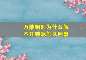 万能钥匙为什么解不开锁呢怎么回事