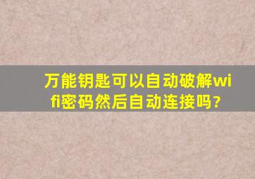 万能钥匙可以自动破解wifi密码然后自动连接吗?