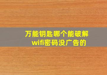 万能钥匙哪个能破解wifi密码没广告的