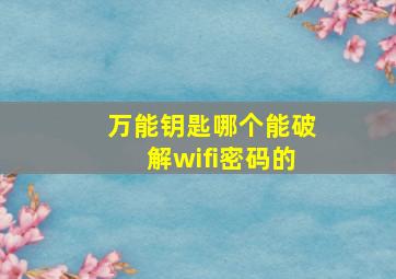 万能钥匙哪个能破解wifi密码的