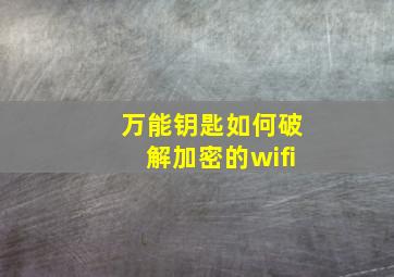 万能钥匙如何破解加密的wifi