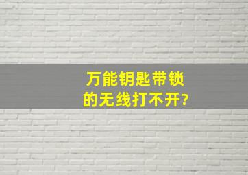 万能钥匙带锁的无线打不开?