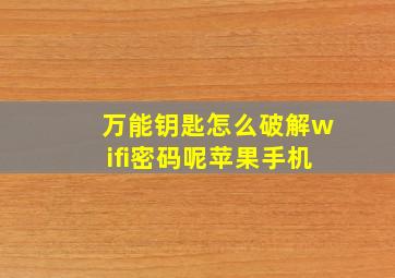 万能钥匙怎么破解wifi密码呢苹果手机