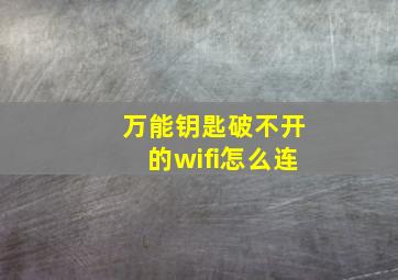 万能钥匙破不开的wifi怎么连