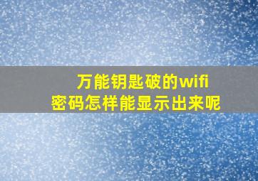 万能钥匙破的wifi密码怎样能显示出来呢