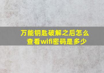 万能钥匙破解之后怎么查看wifi密码是多少