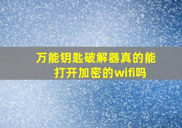 万能钥匙破解器真的能打开加密的wifi吗