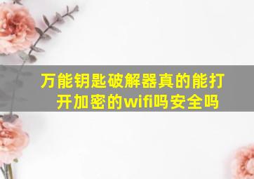 万能钥匙破解器真的能打开加密的wifi吗安全吗