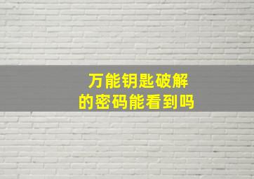 万能钥匙破解的密码能看到吗