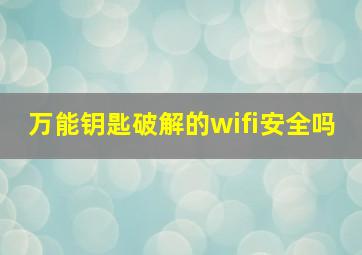 万能钥匙破解的wifi安全吗