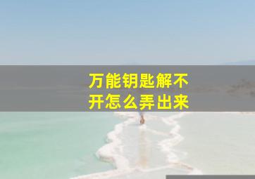 万能钥匙解不开怎么弄出来