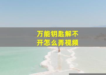 万能钥匙解不开怎么弄视频