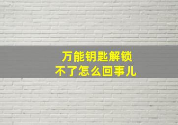 万能钥匙解锁不了怎么回事儿