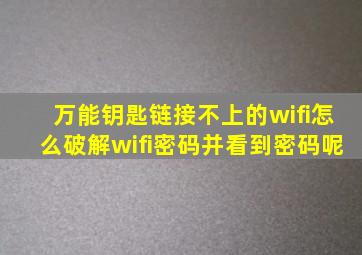 万能钥匙链接不上的wifi怎么破解wifi密码并看到密码呢