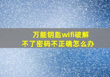 万能钥匙wifi破解不了密码不正确怎么办