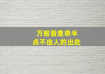 万般皆是命半点不由人的出处