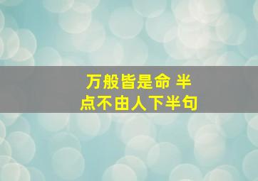 万般皆是命 半点不由人下半句