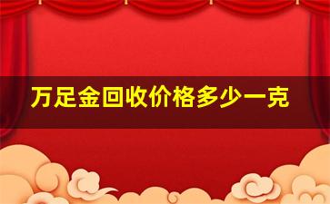 万足金回收价格多少一克