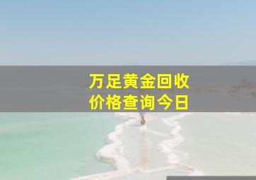 万足黄金回收价格查询今日