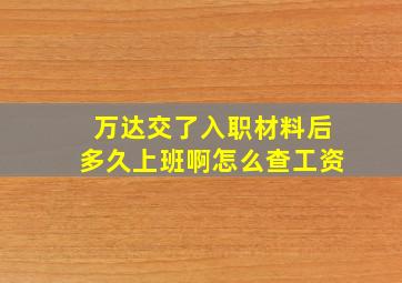 万达交了入职材料后多久上班啊怎么查工资