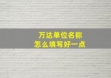 万达单位名称怎么填写好一点