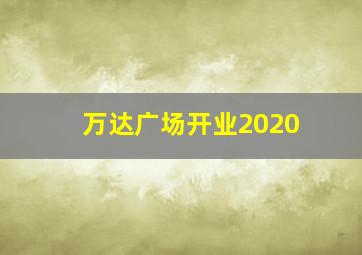 万达广场开业2020