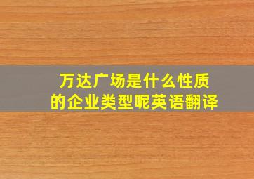 万达广场是什么性质的企业类型呢英语翻译