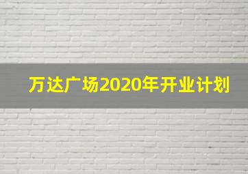 万达广场2020年开业计划