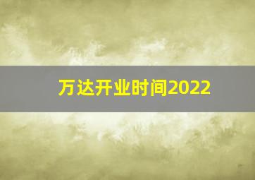 万达开业时间2022