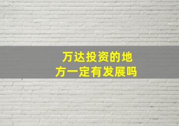 万达投资的地方一定有发展吗