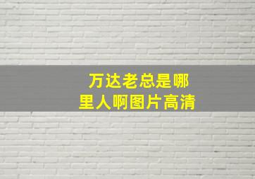 万达老总是哪里人啊图片高清