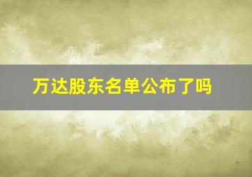 万达股东名单公布了吗