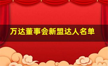 万达董事会新盟达人名单