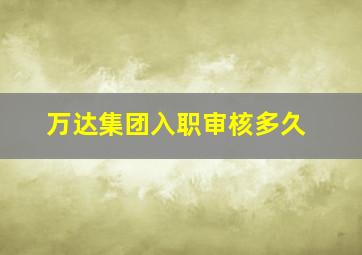 万达集团入职审核多久