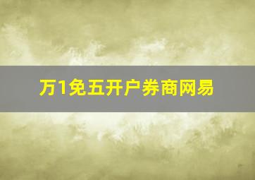 万1免五开户券商网易