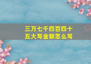 三万七千四百四十五大写金额怎么写