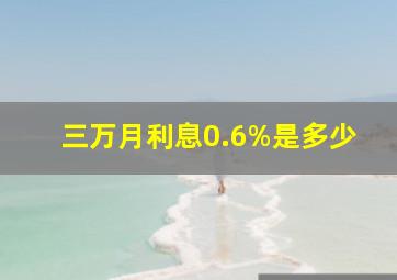 三万月利息0.6%是多少