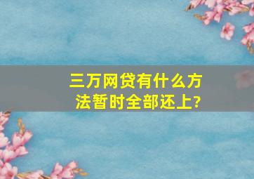 三万网贷有什么方法暂时全部还上?