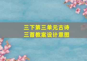 三下第三单元古诗三首教案设计意图