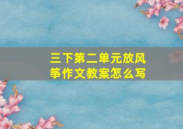 三下第二单元放风筝作文教案怎么写