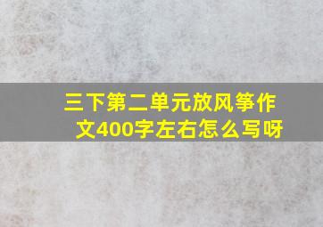 三下第二单元放风筝作文400字左右怎么写呀