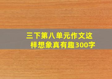 三下第八单元作文这样想象真有趣300字